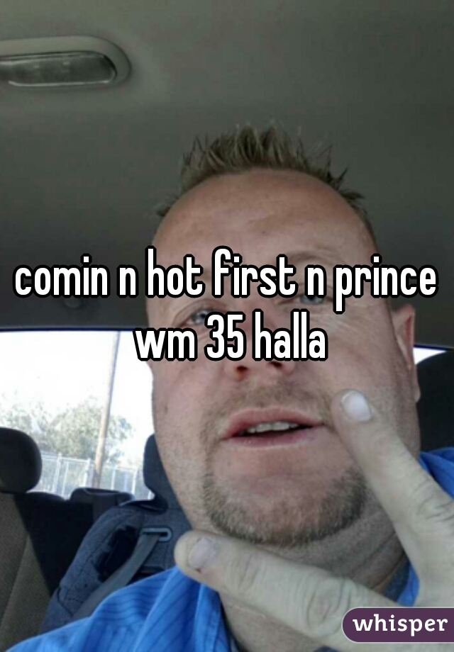 comin n hot first n prince wm 35 halla