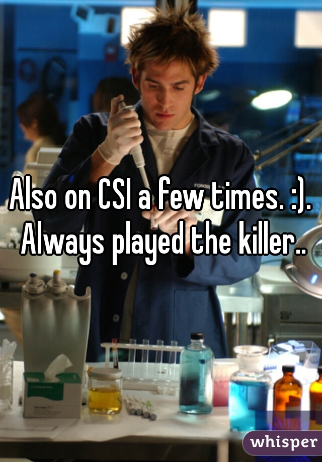 Also on CSI a few times. :). Always played the killer..