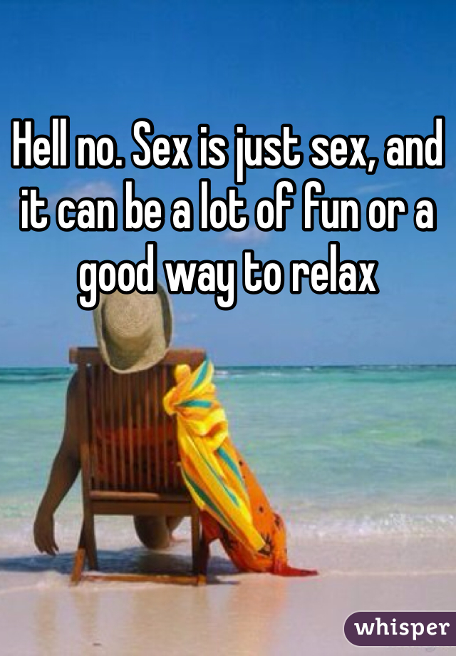 Hell no. Sex is just sex, and it can be a lot of fun or a good way to relax
