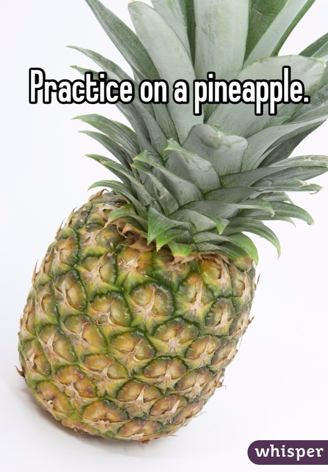 Practice on a pineapple. 
