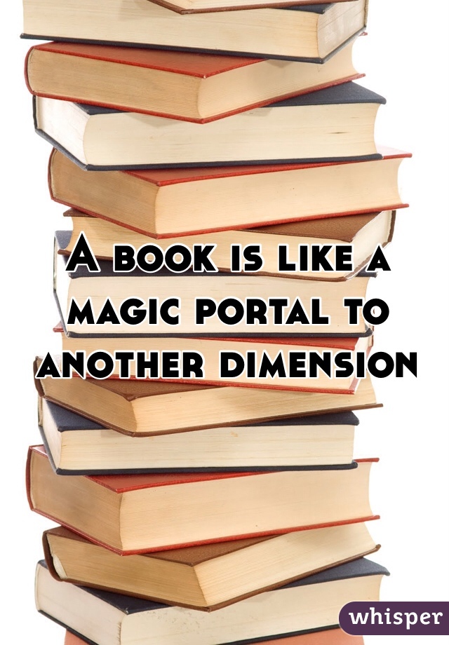 A book is like a magic portal to another dimension 