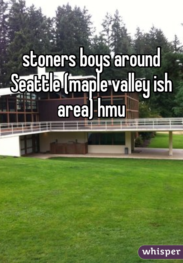 stoners boys around Seattle (maple valley ish area) hmu 