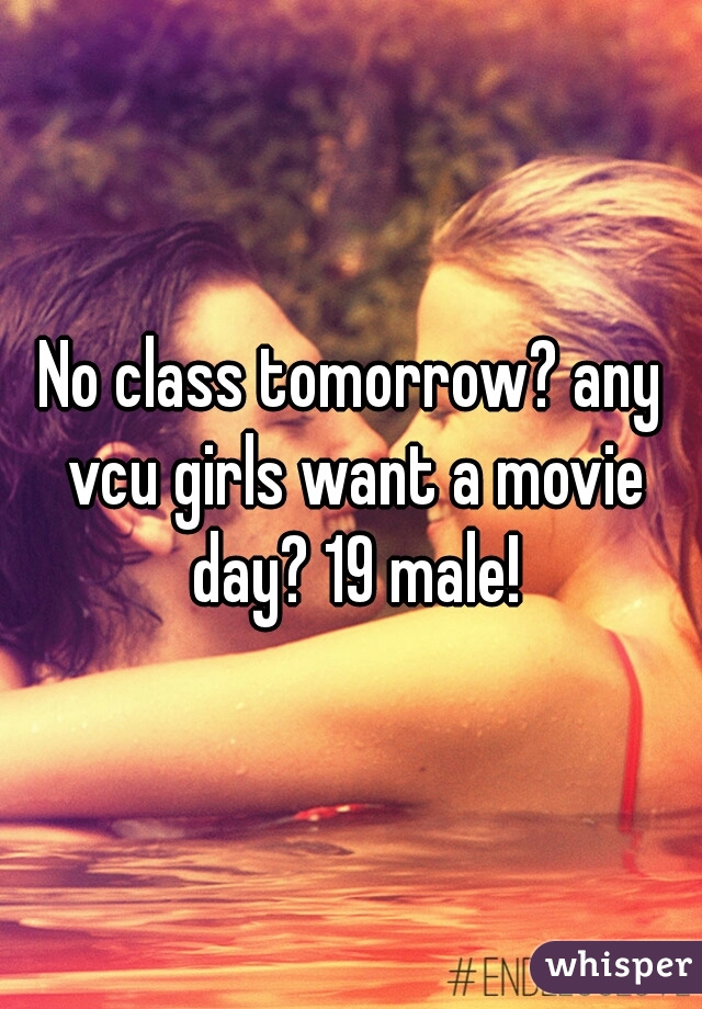 No class tomorrow? any vcu girls want a movie day? 19 male!