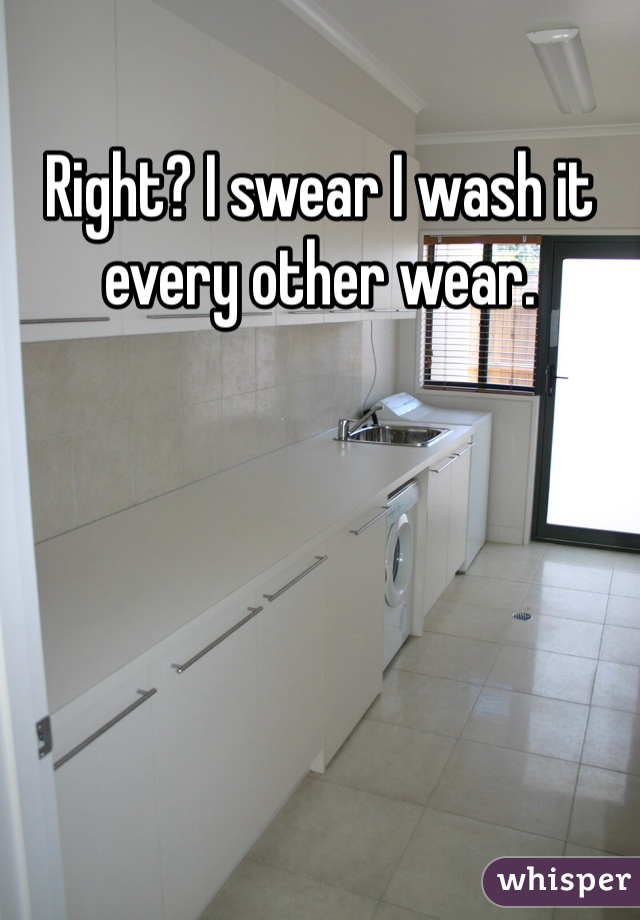 Right? I swear I wash it every other wear.
