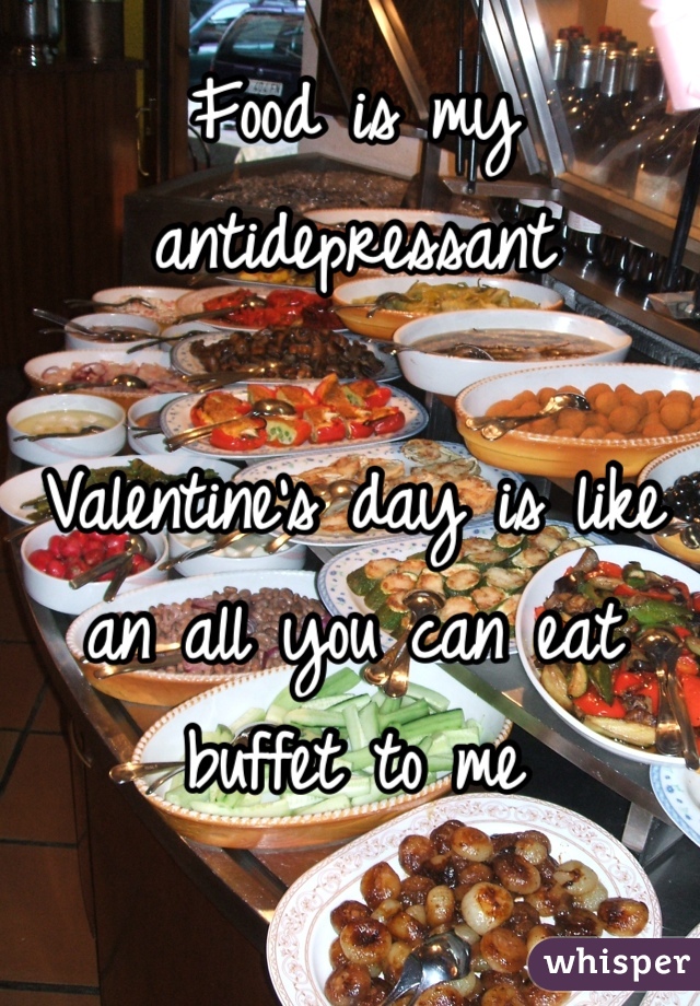 Food is my antidepressant

Valentine's day is like an all you can eat buffet to me