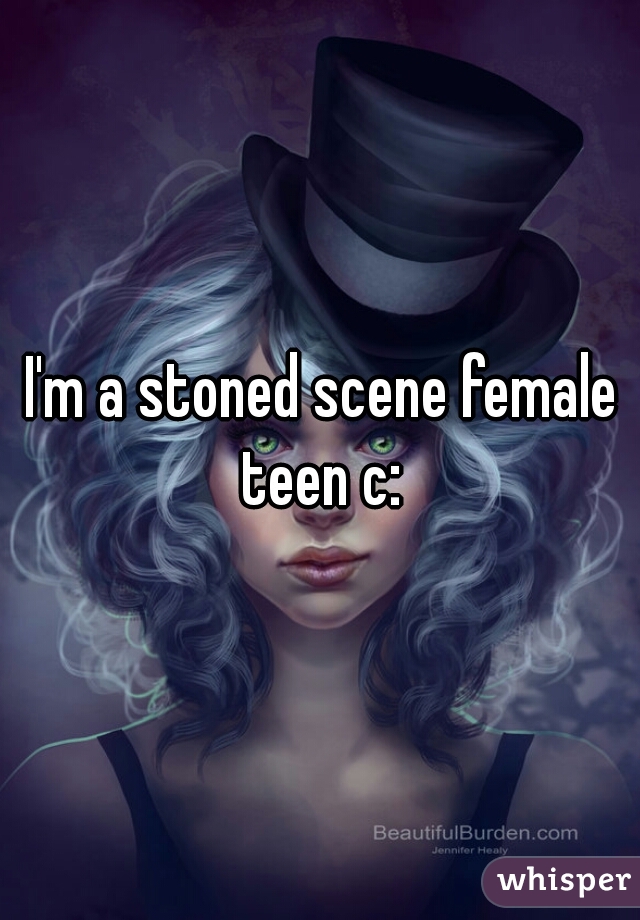 I'm a stoned scene female teen c: 
