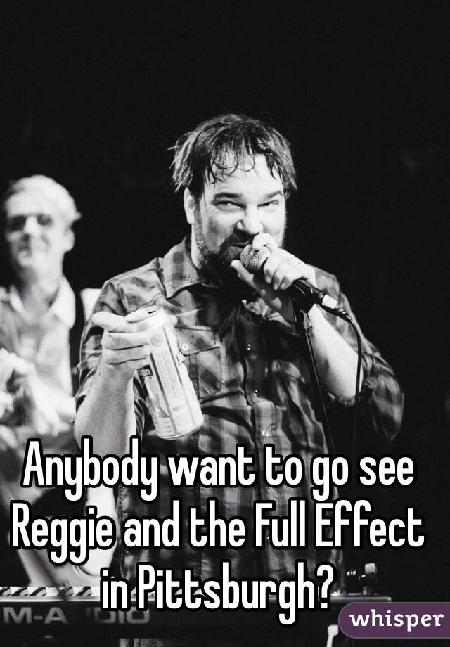 Anybody want to go see Reggie and the Full Effect in Pittsburgh?