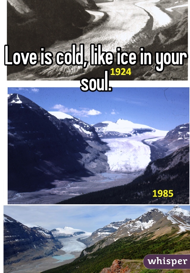 Love is cold, like ice in your soul.