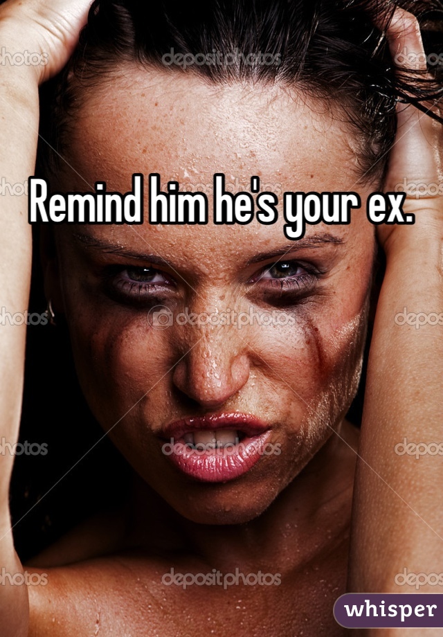 Remind him he's your ex. 