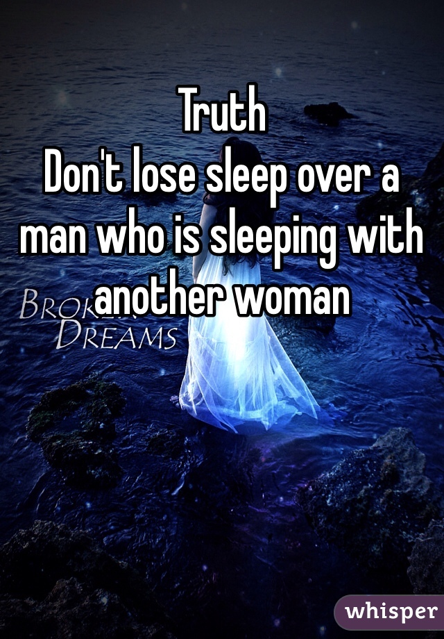 Truth
Don't lose sleep over a man who is sleeping with another woman 