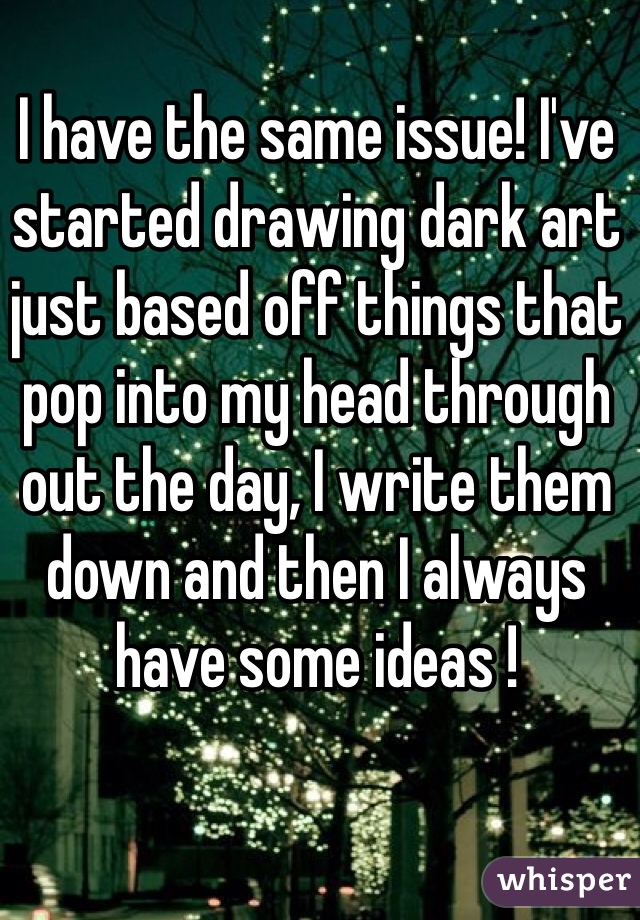 I have the same issue! I've started drawing dark art just based off things that pop into my head through out the day, I write them down and then I always have some ideas !