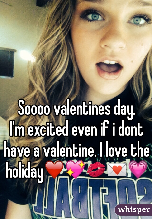 Soooo valentines day. 
I'm excited even if i dont have a valentine. I love the holiday❤️💖💋💌💗