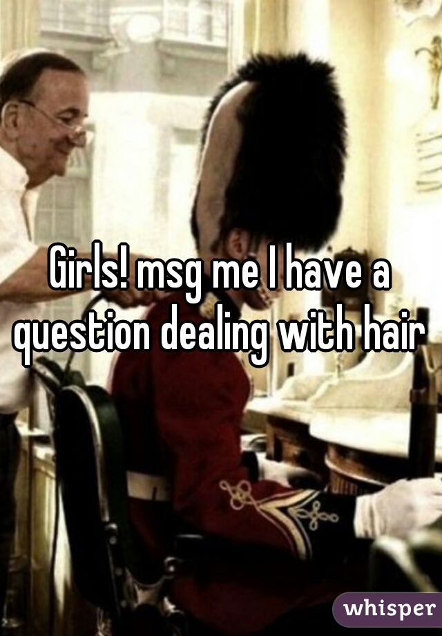 Girls! msg me I have a question dealing with hair 