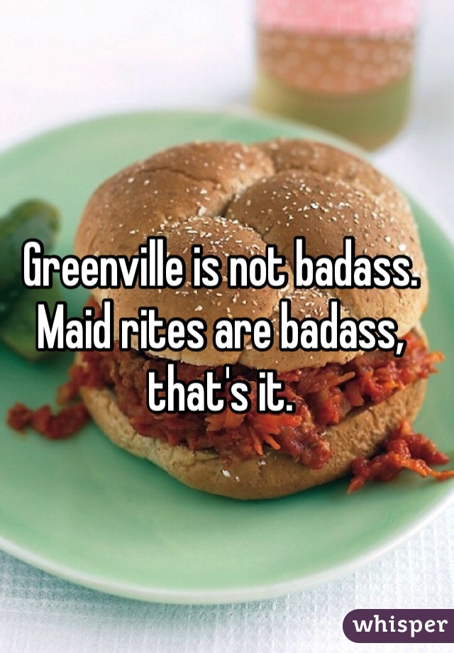 Greenville is not badass. Maid rites are badass, that's it.