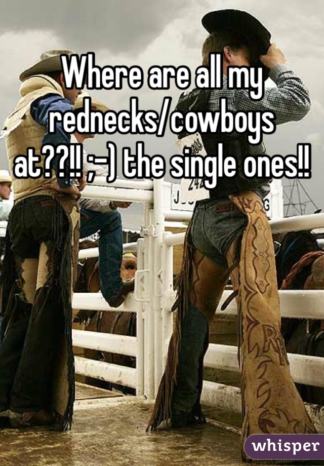 Where are all my rednecks/cowboys at??!! ;-) the single ones!!