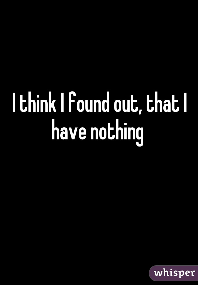 I think I found out, that I have nothing 