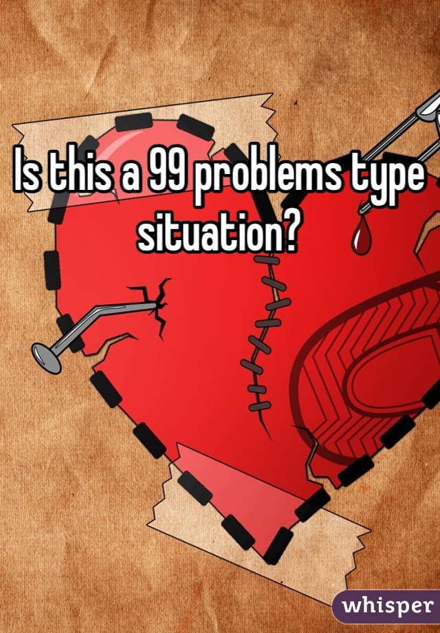 Is this a 99 problems type situation?