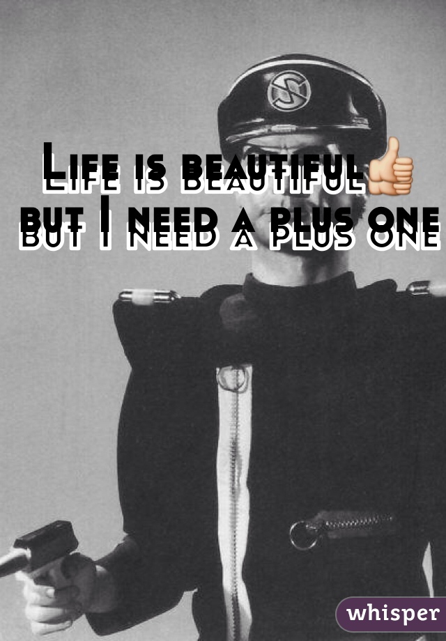 Life is beautiful👍but I need a plus one