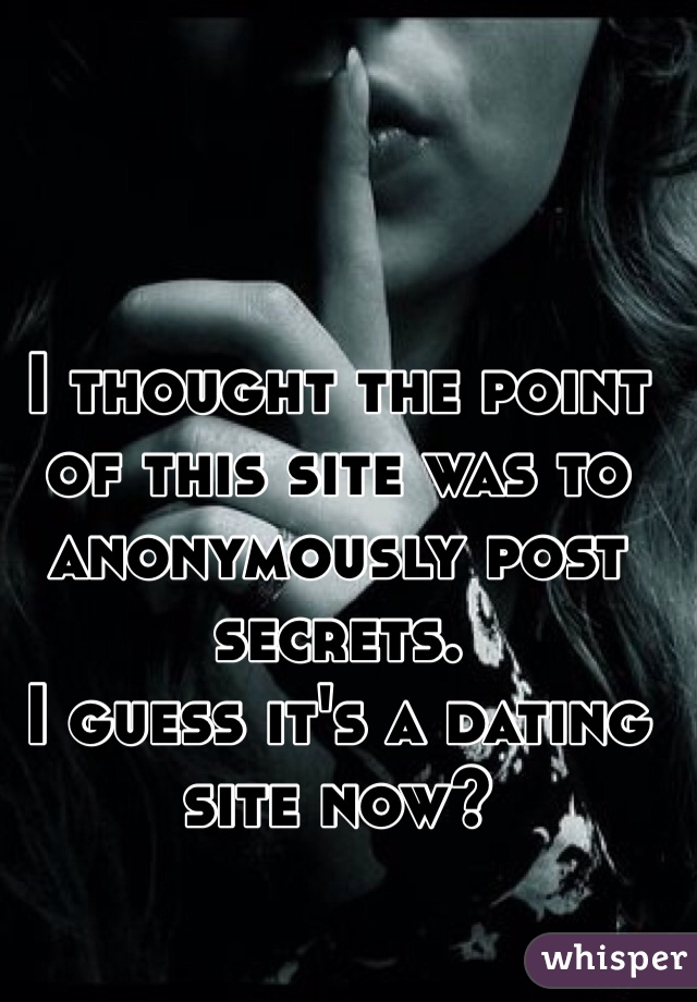 I thought the point of this site was to anonymously post secrets.
I guess it's a dating site now? 