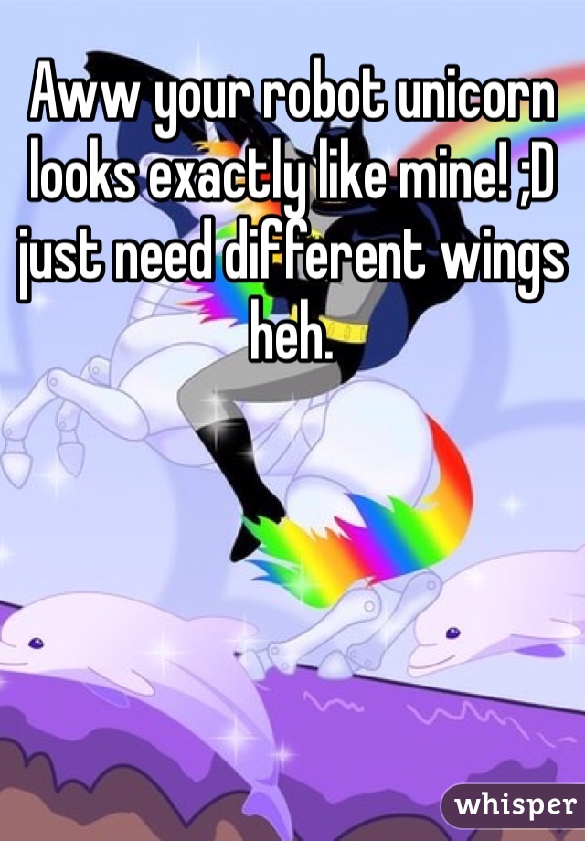 Aww your robot unicorn looks exactly like mine! ;D just need different wings heh. 