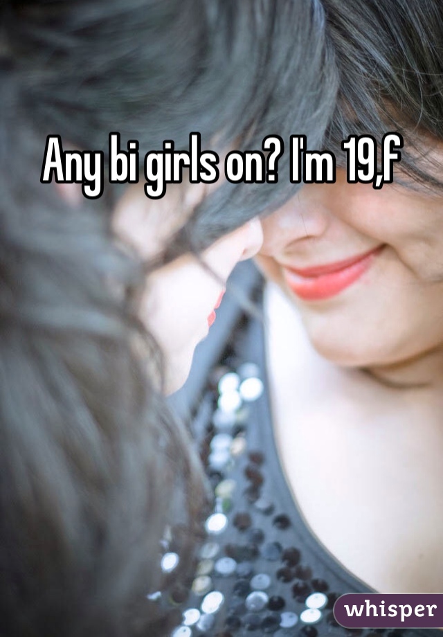Any bi girls on? I'm 19,f
