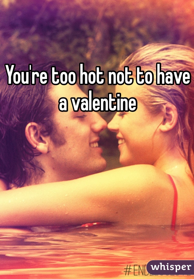 You're too hot not to have a valentine