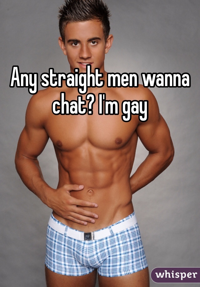 Any straight men wanna chat? I'm gay