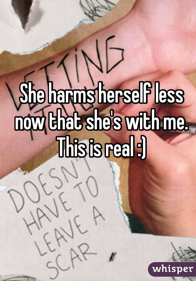 She harms herself less now that she's with me. This is real :)
