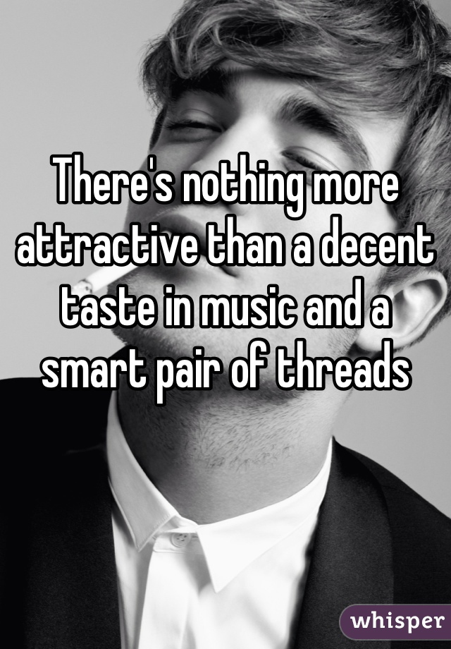 There's nothing more attractive than a decent taste in music and a smart pair of threads 