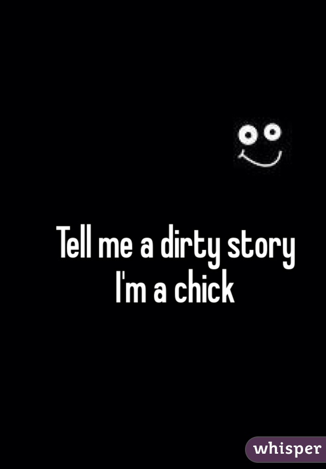 Tell me a dirty story
I'm a chick