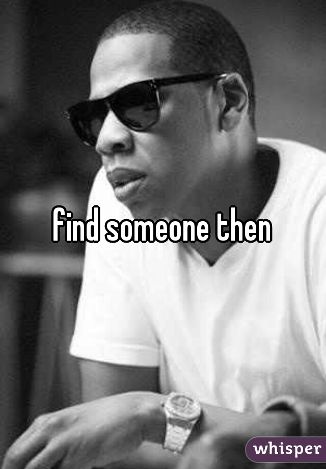 find someone then