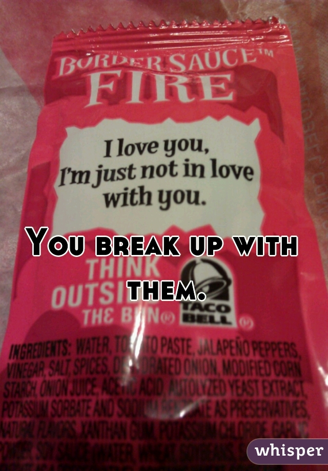 You break up with them.