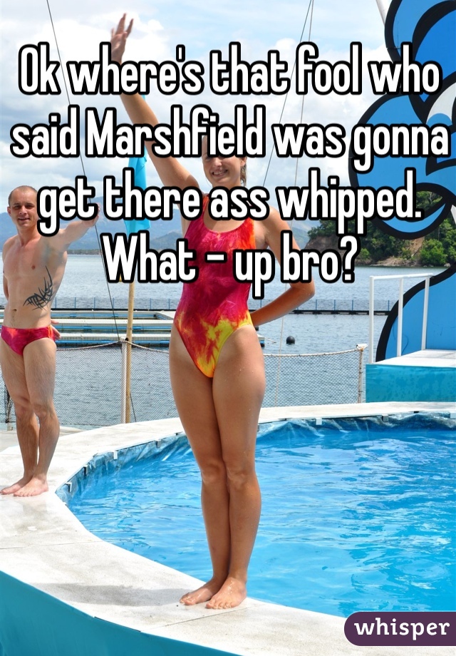 Ok where's that fool who said Marshfield was gonna get there ass whipped. What - up bro?