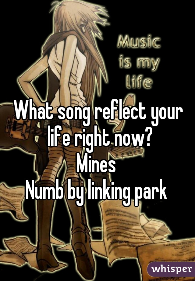 What song reflect your life right now?
Mines 
Numb by linking park 