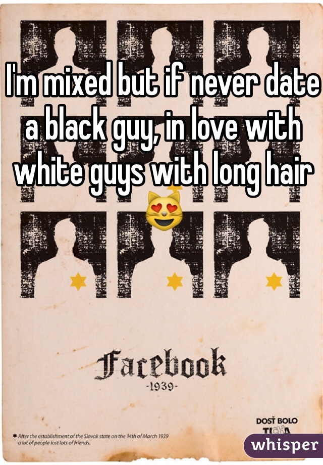 I'm mixed but if never date a black guy, in love with white guys with long hair 😻