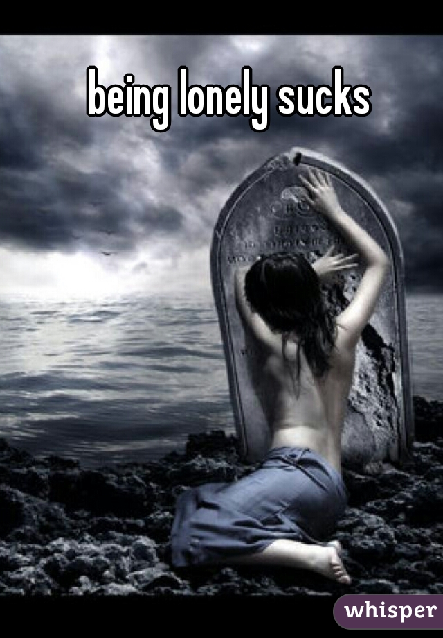 being lonely sucks