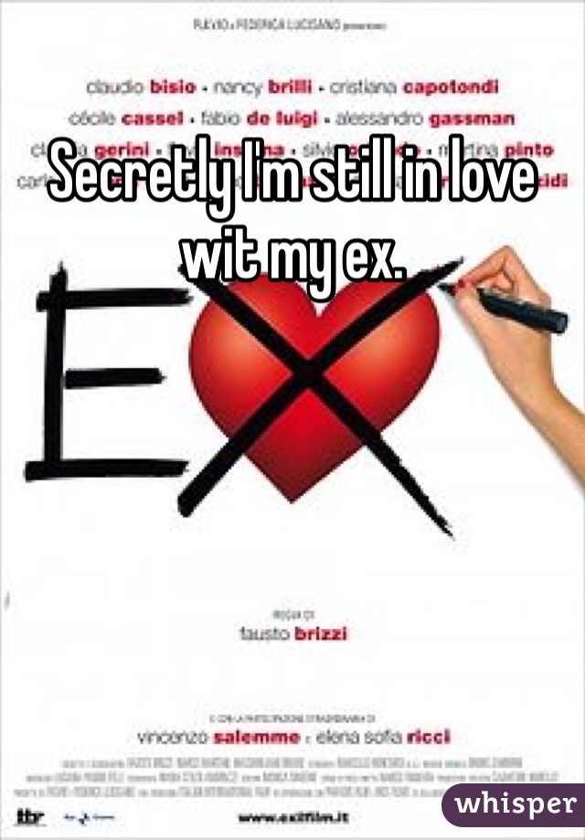 Secretly I'm still in love wit my ex. 