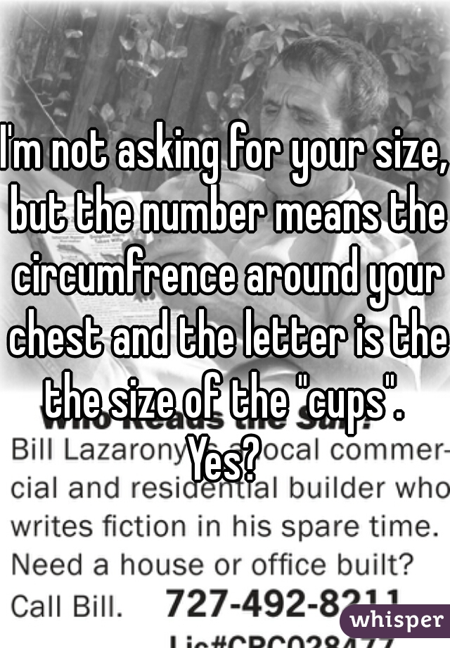 I'm not asking for your size, but the number means the circumfrence around your chest and the letter is the the size of the "cups".  Yes? 