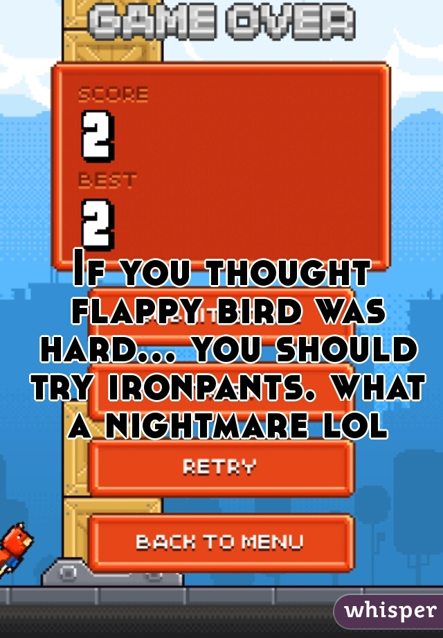 If you thought flappy bird was hard... you should try ironpants. what a nightmare lol