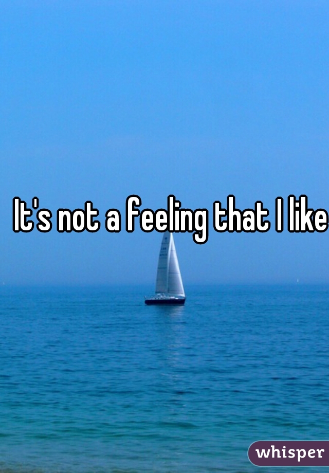 It's not a feeling that I like