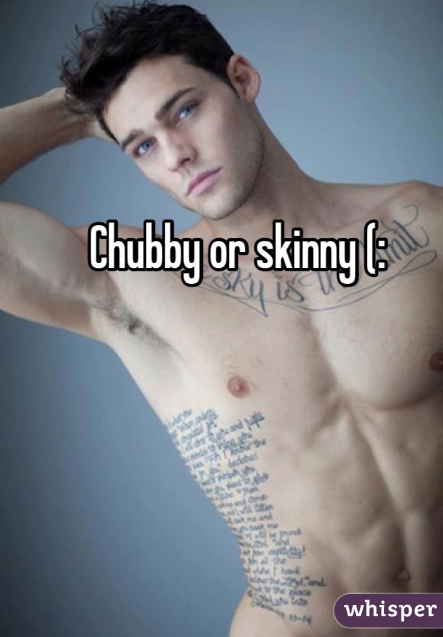 Chubby or skinny (: