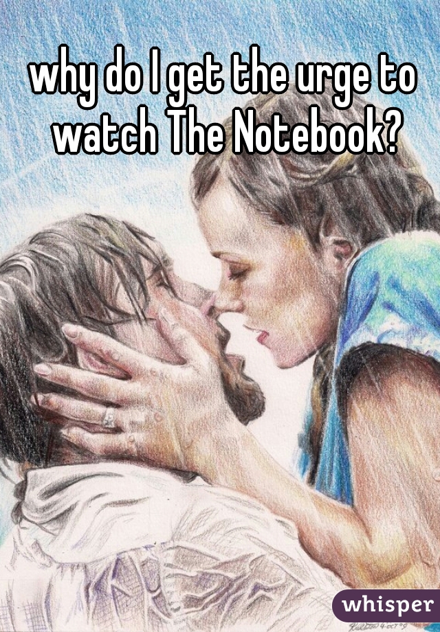 why do I get the urge to watch The Notebook?