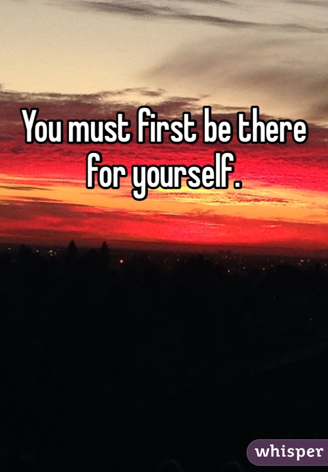 You must first be there for yourself.