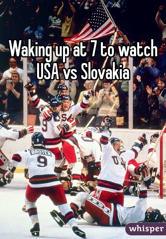 Waking up at 7 to watch USA vs Slovakia 
