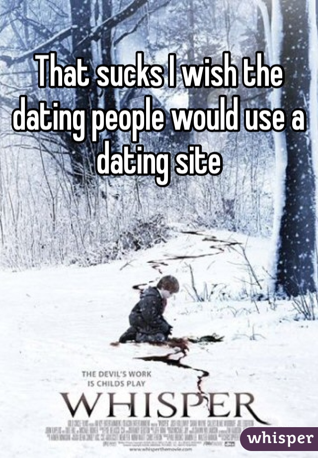 That sucks I wish the dating people would use a dating site