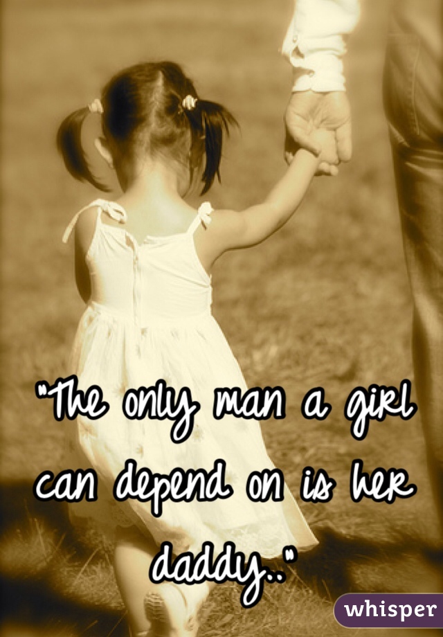 "The only man a girl can depend on is her daddy.."