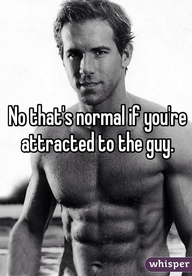 No that's normal if you're attracted to the guy. 