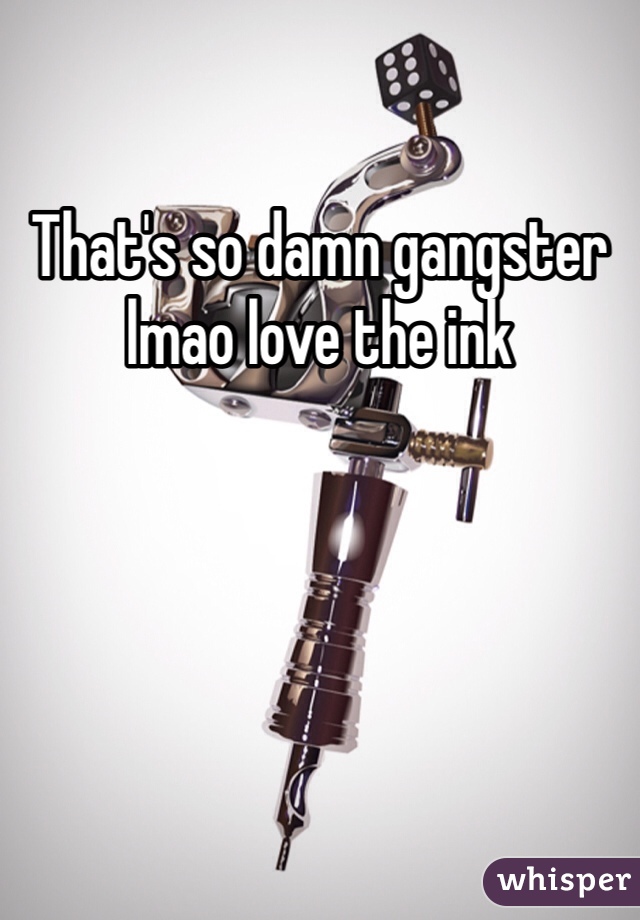 That's so damn gangster lmao love the ink 
