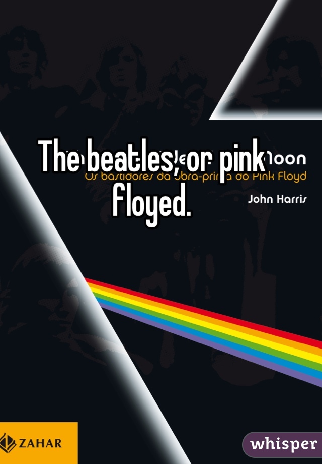 The beatles, or pink floyed.