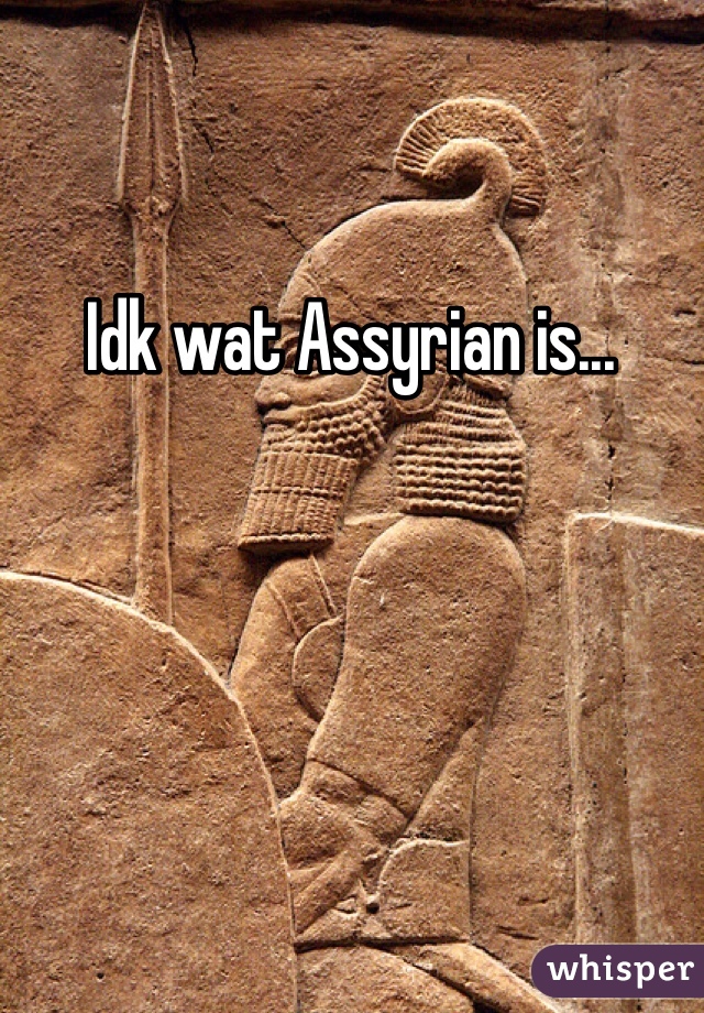 Idk wat Assyrian is...